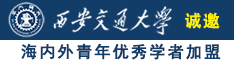 美国尻逼诚邀海内外青年优秀学者加盟西安交通大学